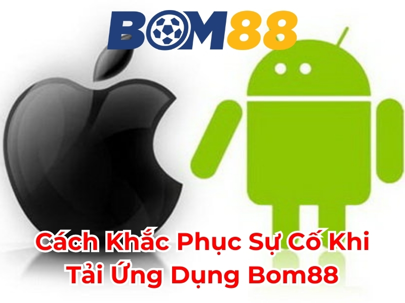 Cách khắc phục sự cố khi tải ứng dụng BOM88