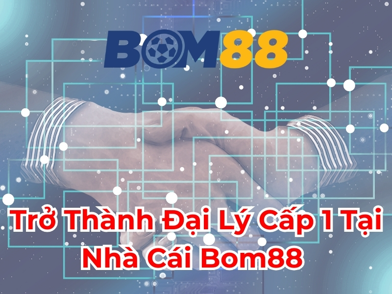 Trở thành đại lý cấp 1 tại nhà cái BOM88